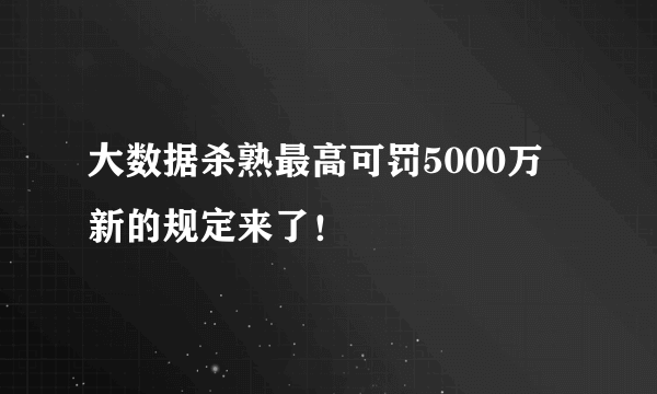 大数据杀熟最高可罚5000万 新的规定来了！