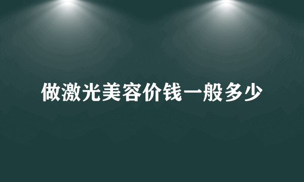 做激光美容价钱一般多少