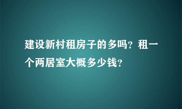 建设新村租房子的多吗？租一个两居室大概多少钱？