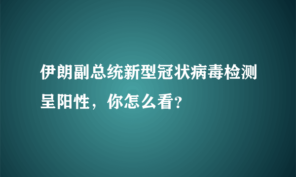 伊朗副总统新型冠状病毒检测呈阳性，你怎么看？