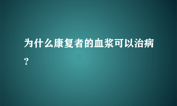 为什么康复者的血浆可以治病？