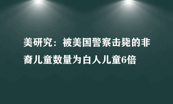 美研究：被美国警察击毙的非裔儿童数量为白人儿童6倍