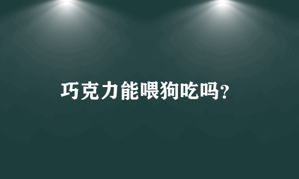 巧克力能喂狗吃吗？