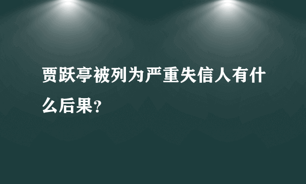 贾跃亭被列为严重失信人有什么后果？