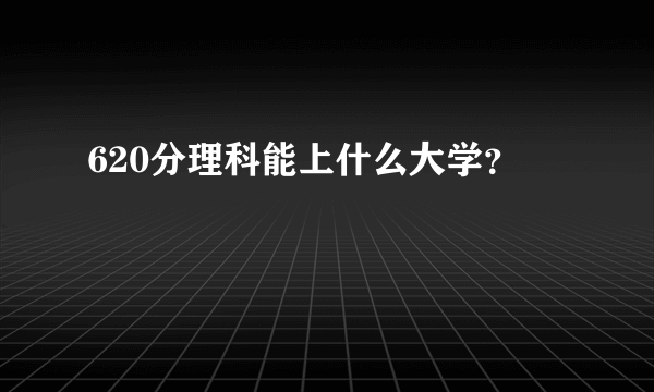 620分理科能上什么大学？