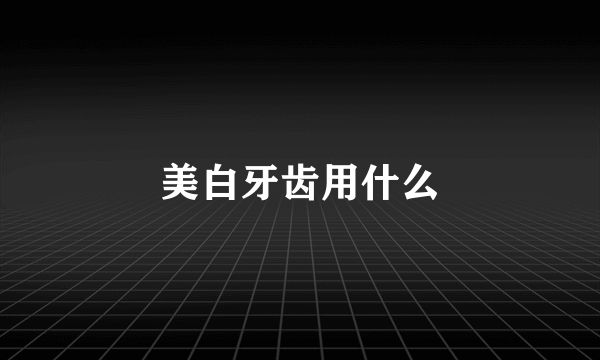 美白牙齿用什么