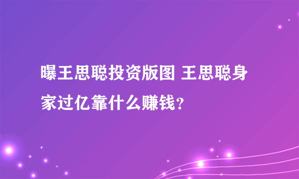 曝王思聪投资版图 王思聪身家过亿靠什么赚钱？