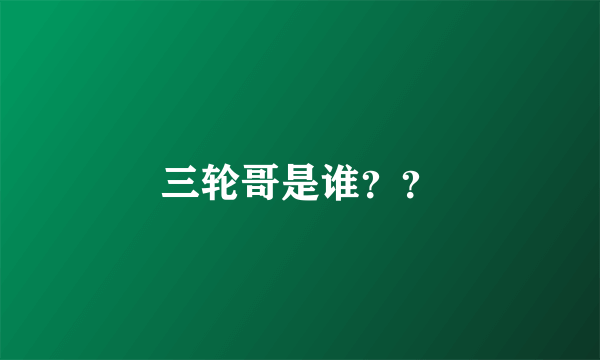 三轮哥是谁？？