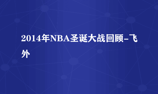 2014年NBA圣诞大战回顾-飞外