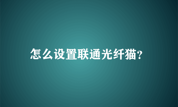 怎么设置联通光纤猫？