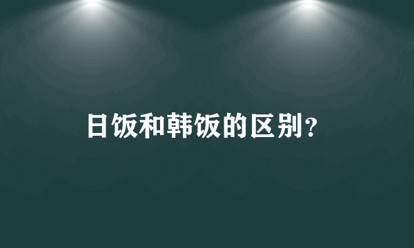 日饭和韩饭的区别？