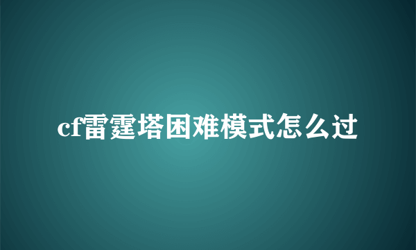 cf雷霆塔困难模式怎么过