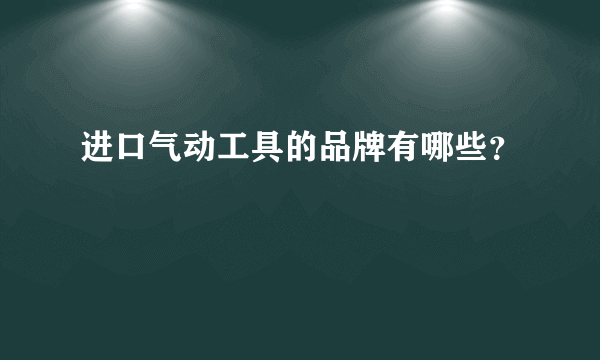 进口气动工具的品牌有哪些？