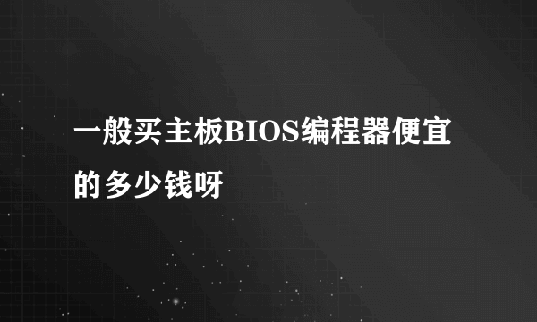 一般买主板BIOS编程器便宜的多少钱呀