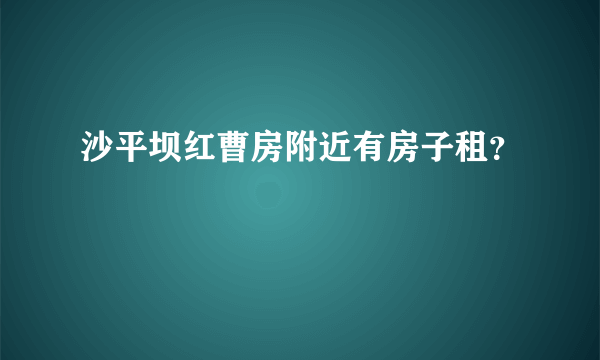 沙平坝红曹房附近有房子租？