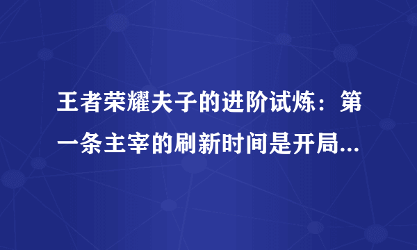 王者荣耀夫子的进阶试炼：第一条主宰的刷新时间是开局多少分钟