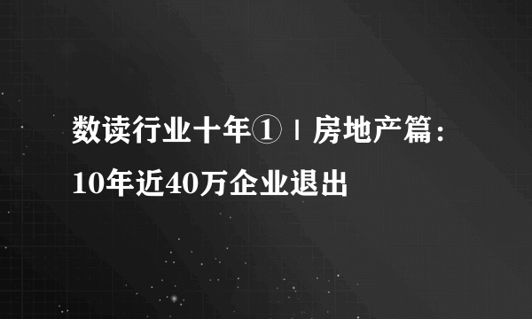 数读行业十年①｜房地产篇：10年近40万企业退出