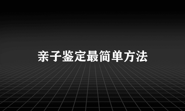 亲子鉴定最简单方法