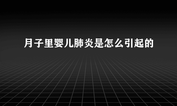 月子里婴儿肺炎是怎么引起的