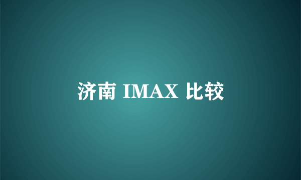 济南 IMAX 比较