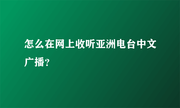 怎么在网上收听亚洲电台中文广播？