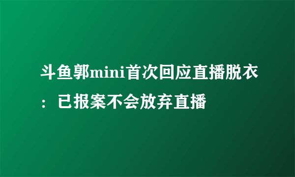 斗鱼郭mini首次回应直播脱衣：已报案不会放弃直播