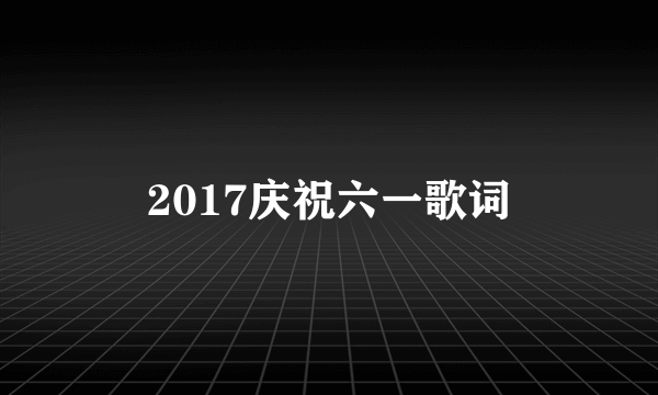 2017庆祝六一歌词