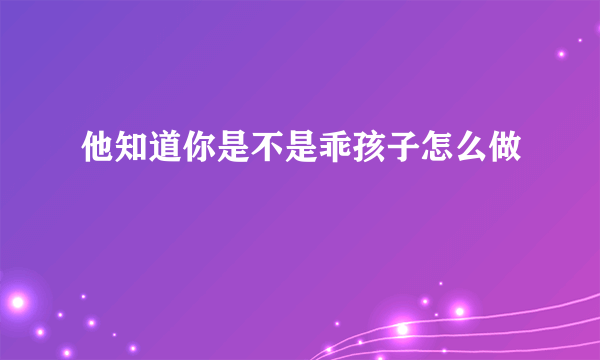 他知道你是不是乖孩子怎么做