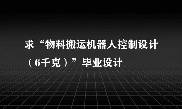 求“物料搬运机器人控制设计（6千克）”毕业设计