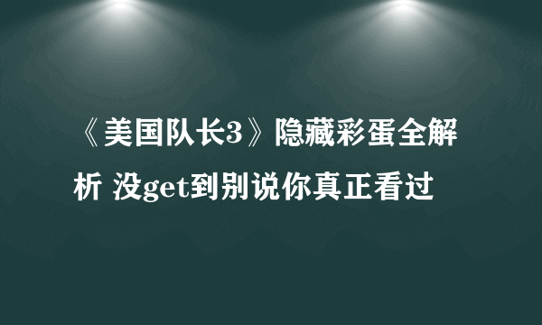 《美国队长3》隐藏彩蛋全解析 没get到别说你真正看过