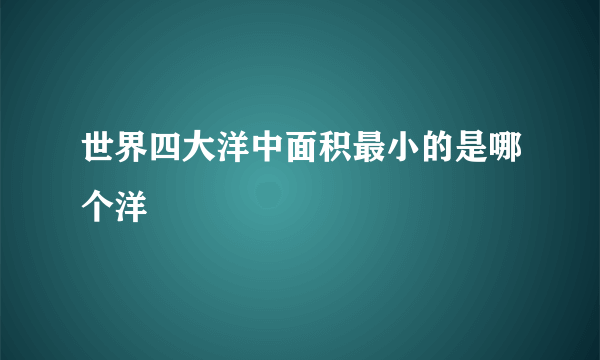 世界四大洋中面积最小的是哪个洋