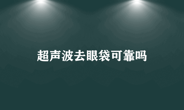 超声波去眼袋可靠吗