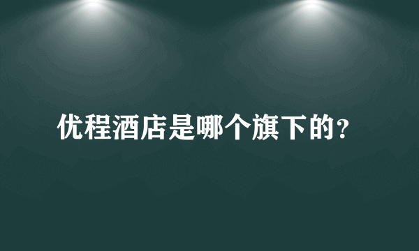 优程酒店是哪个旗下的？