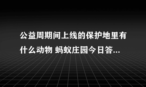 公益周期间上线的保护地里有什么动物 蚂蚁庄园今日答案9月9日