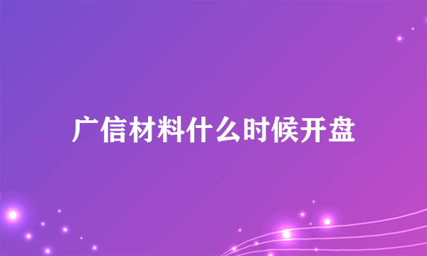 广信材料什么时候开盘