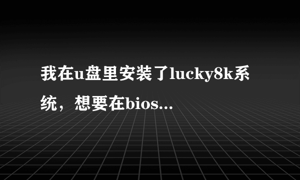 我在u盘里安装了lucky8k系统，想要在bios里设置成usb启动，不知道该怎么设