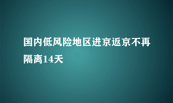 国内低风险地区进京返京不再隔离14天