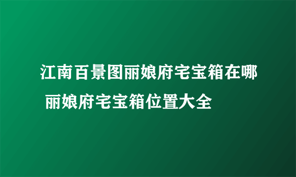 江南百景图丽娘府宅宝箱在哪 丽娘府宅宝箱位置大全