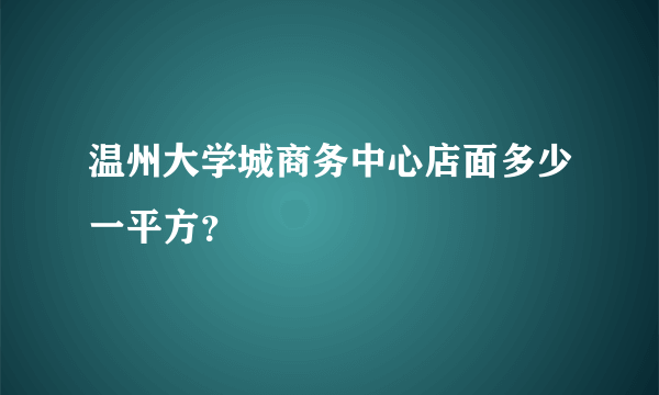 温州大学城商务中心店面多少一平方？