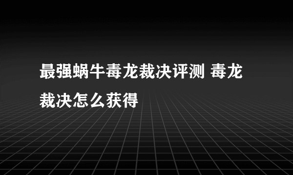 最强蜗牛毒龙裁决评测 毒龙裁决怎么获得