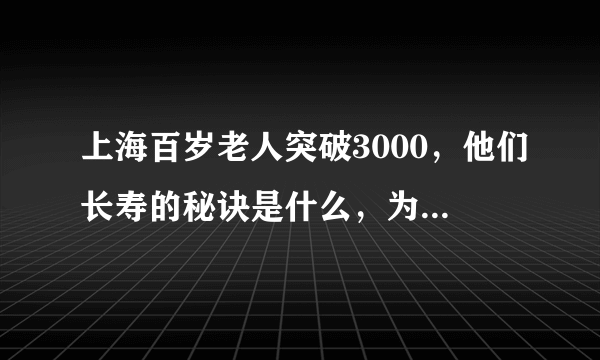 上海百岁老人突破3000，他们长寿的秘诀是什么，为何引人深思？