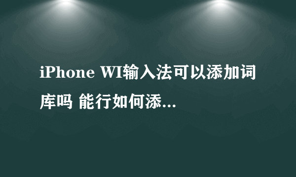 iPhone WI输入法可以添加词库吗 能行如何添加，它的路径在哪里？ 谢谢