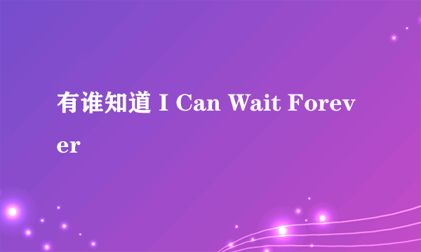 有谁知道 I Can Wait Forever