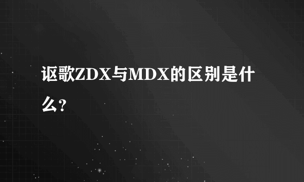 讴歌ZDX与MDX的区别是什么？