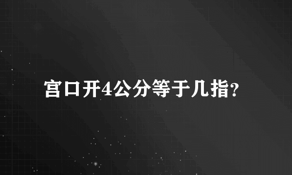 宫口开4公分等于几指？