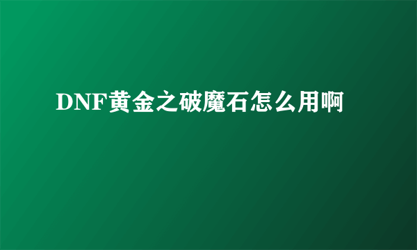 DNF黄金之破魔石怎么用啊