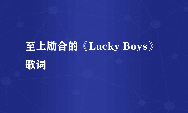 至上励合的《Lucky Boys》 歌词