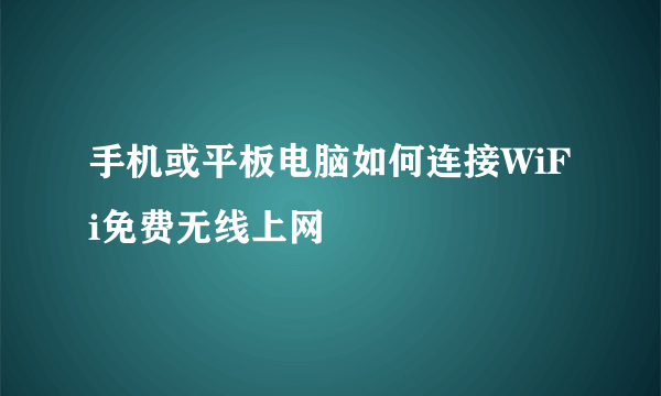 手机或平板电脑如何连接WiFi免费无线上网