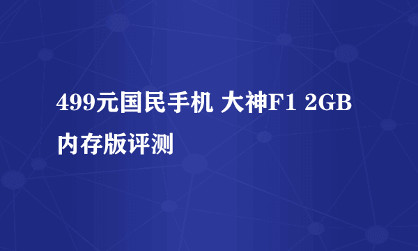 499元国民手机 大神F1 2GB内存版评测