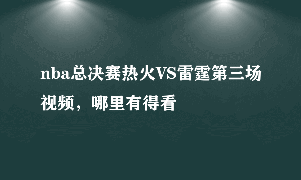 nba总决赛热火VS雷霆第三场视频，哪里有得看